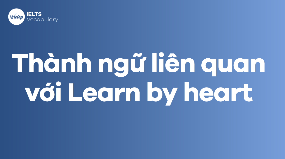 Một số thành ngữ liên quan với Learn by heart