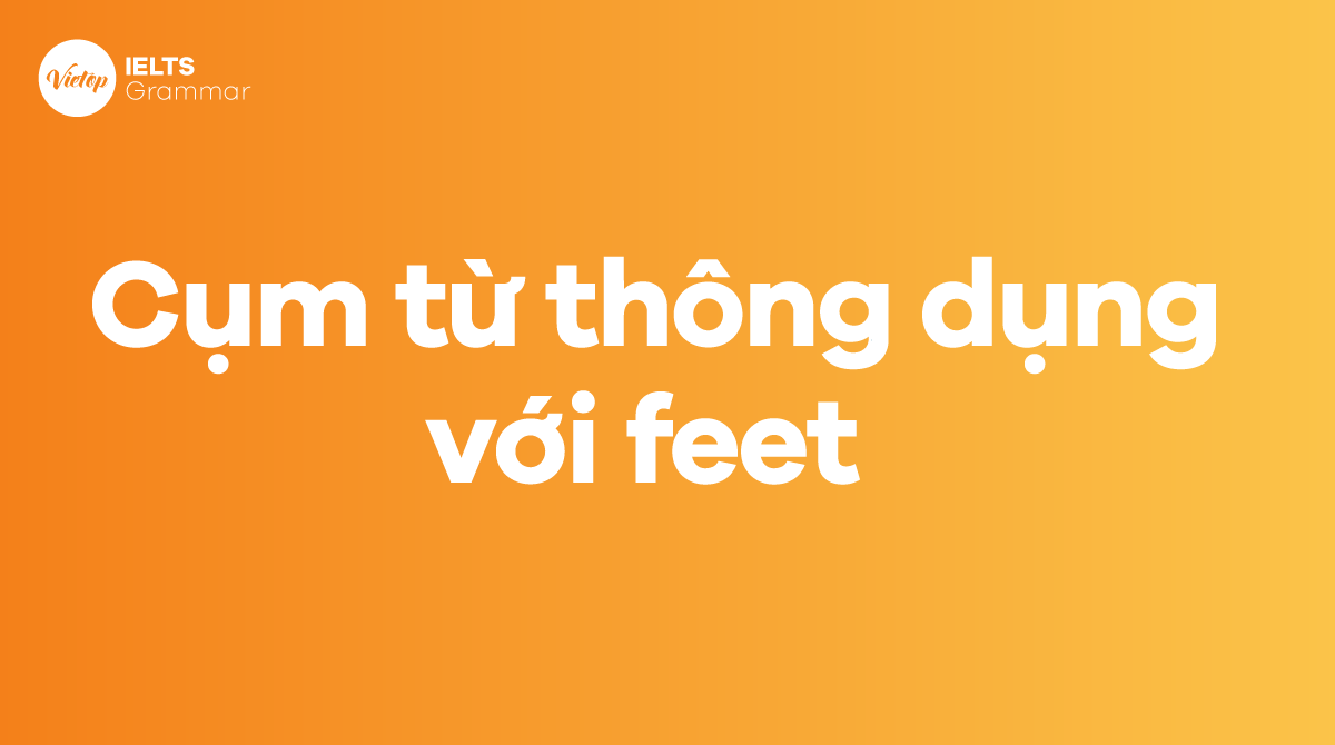 Những cụm từ thông dụng với feet trong tiếng Anh