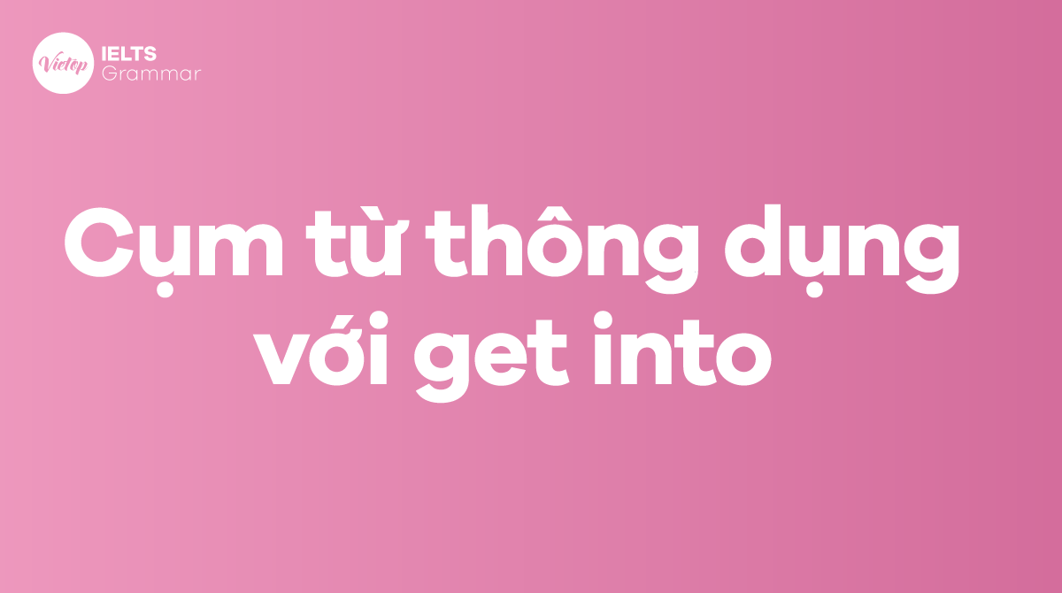 Những cụm từ thông dụng với get into trong tiếng Anh