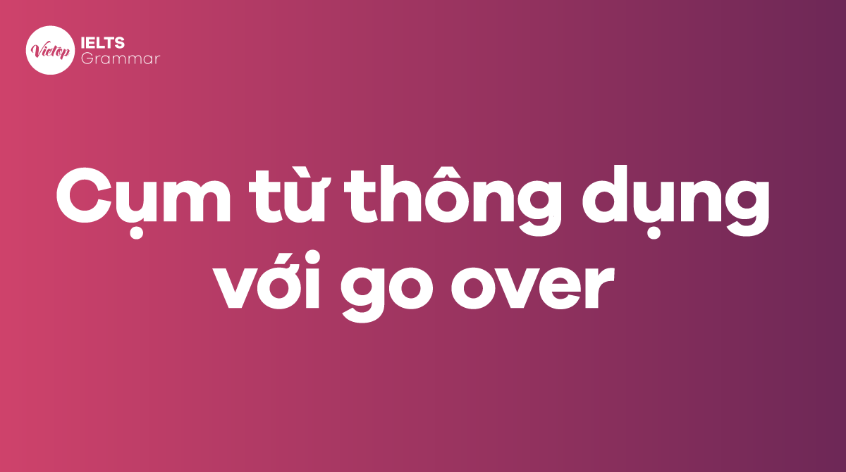 Những cụm từ thông dụng với go over trong tiếng Anh