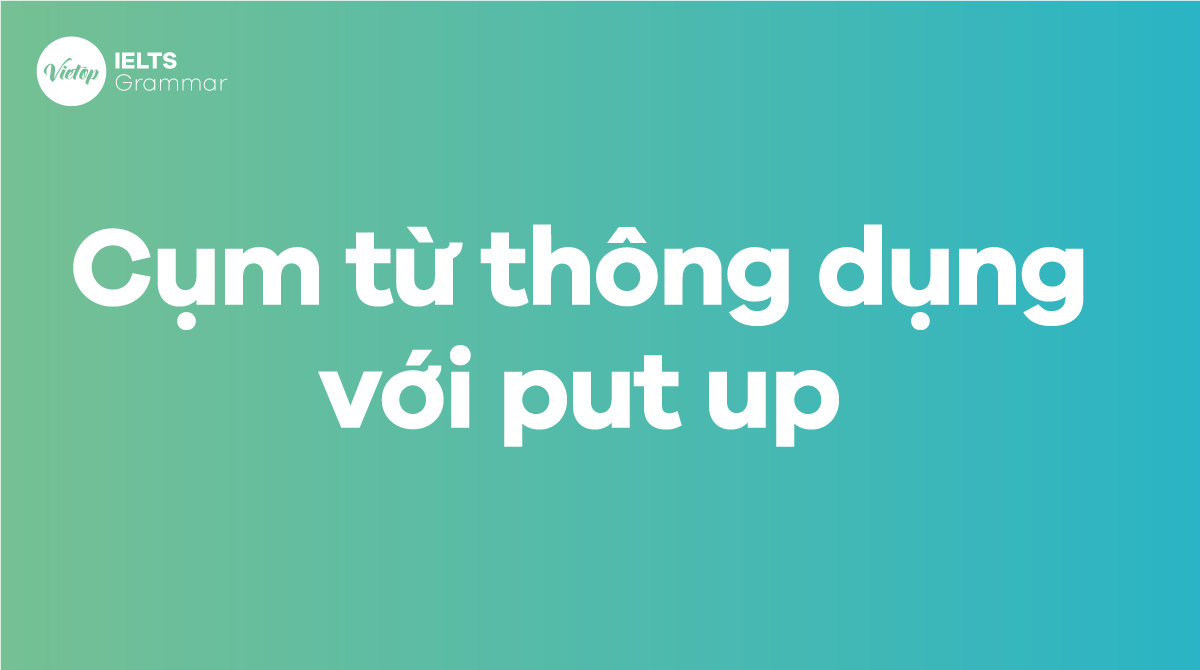 Những cụm từ thông dụng với put up trong tiếng Anh