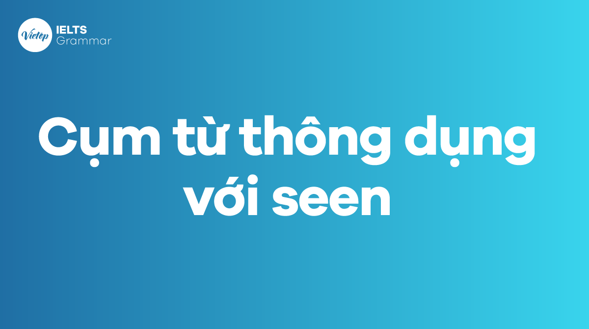 Những cụm từ thông dụng với seen trong tiếng Anh