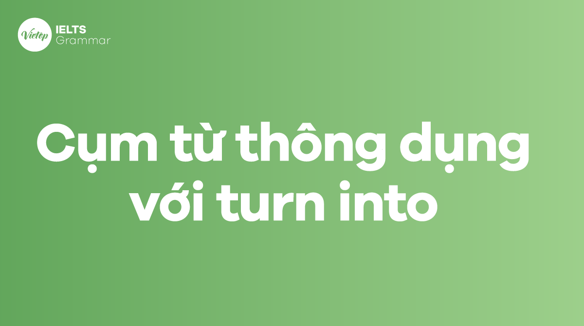 Những cụm từ thông dụng với turn into trong tiếng Anh