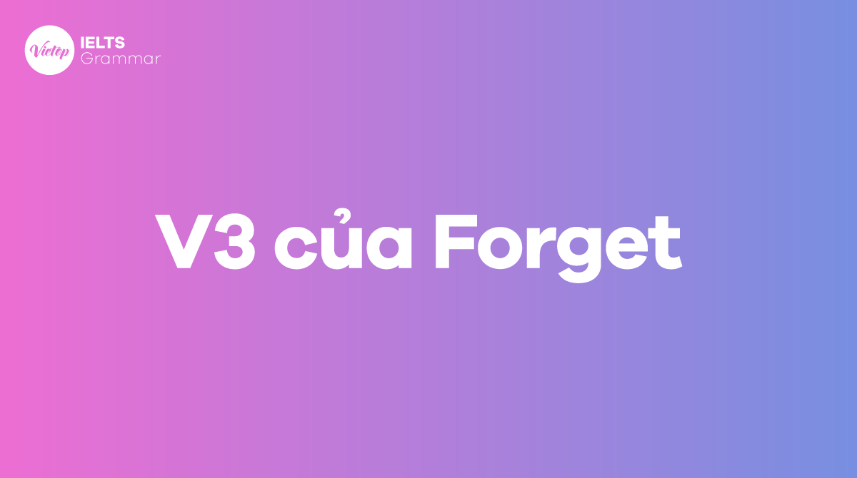 Quá khứ của forget là gì V1, V2, V3 của Forget trong bảng động từ bất quy tắc