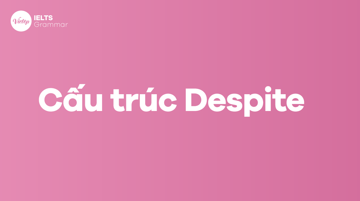 Sau despite là gì Despite + gì Cách dùng cấu trúc Despite và In spite of