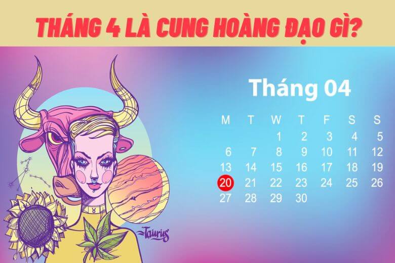 Sinh tháng 4 cung gì Tháng 4 là cung hoàng đạo gì