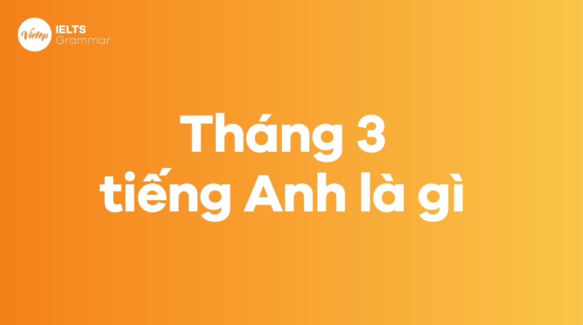 Tháng 3 tiếng Anh là gì? March là tháng mấy trong tiếng Anh?