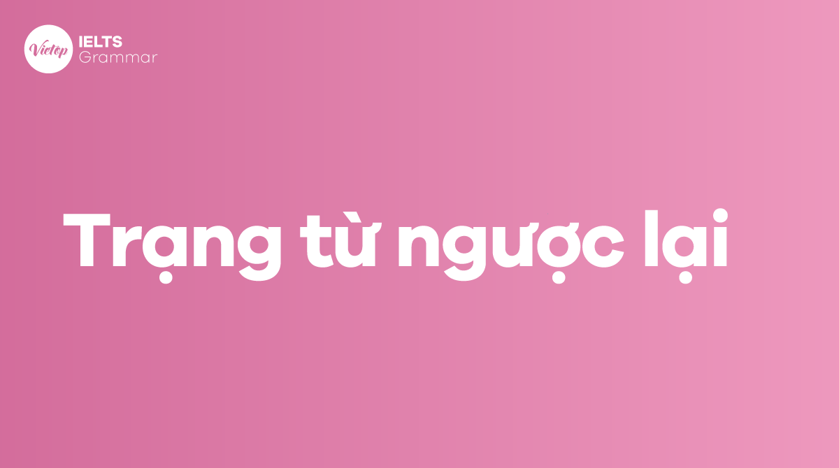 Trạng từ ngược lại trong tiếng Anh là gì