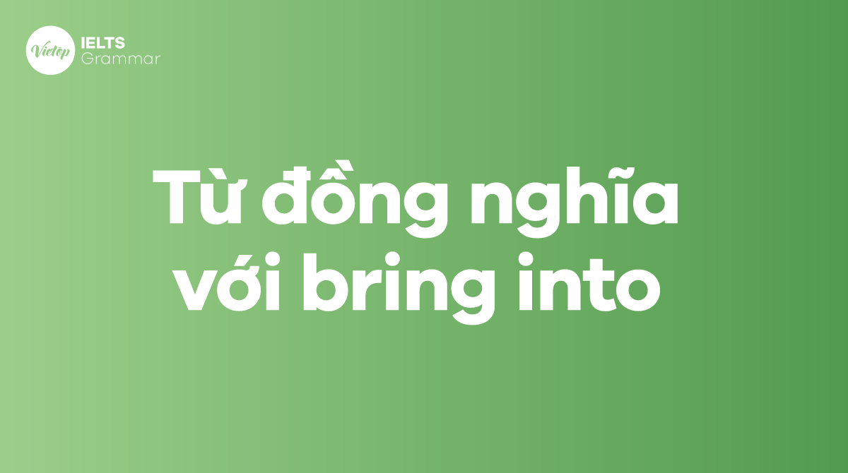 Từ đồng nghĩa với bring into trong tiếng Anh