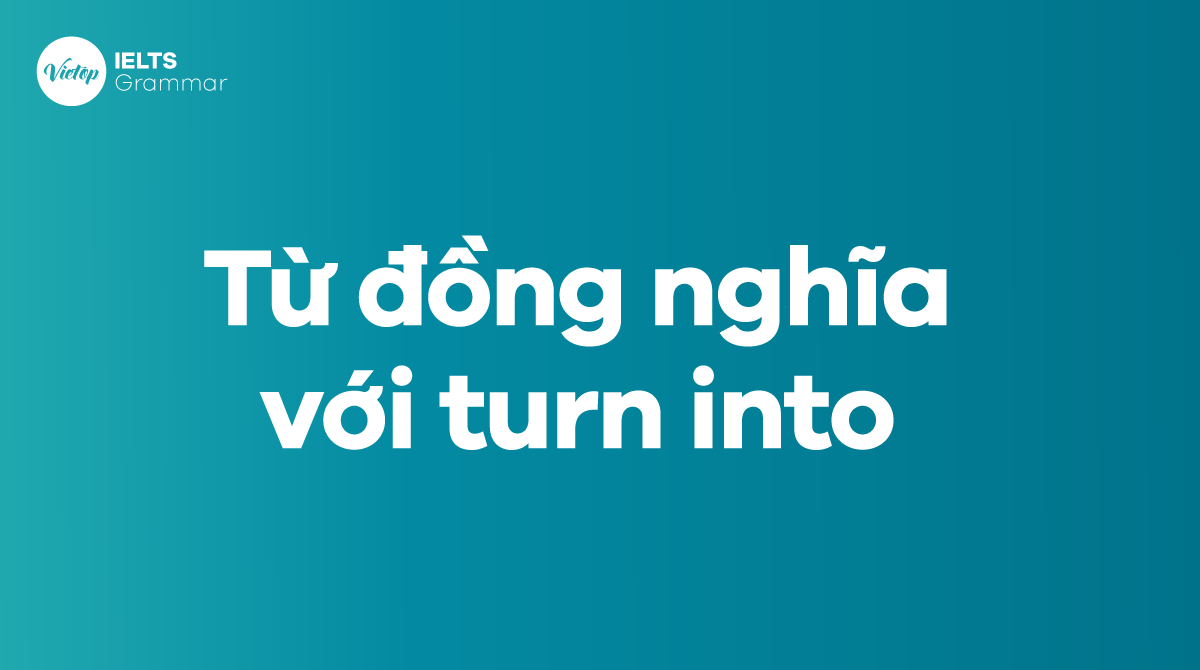 Từ đồng nghĩa với turn into