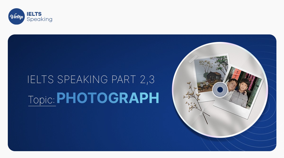 Bài mẫu Topic Photograph – IELTS Speaking Part 2,3