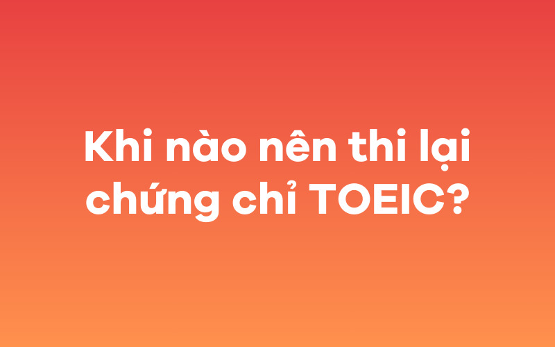 Khi nào nên thi lại chứng chỉ TOEIC?