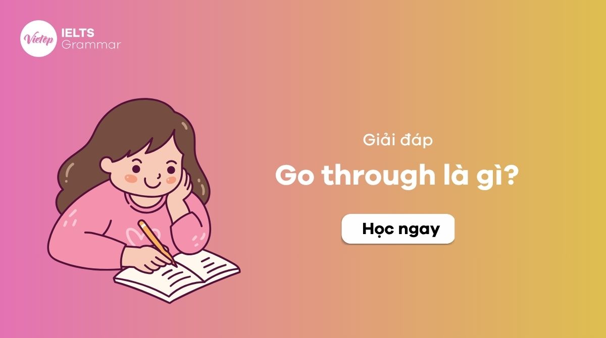 Go through là gì? Cách sử dụng go through trong tiếng Anh