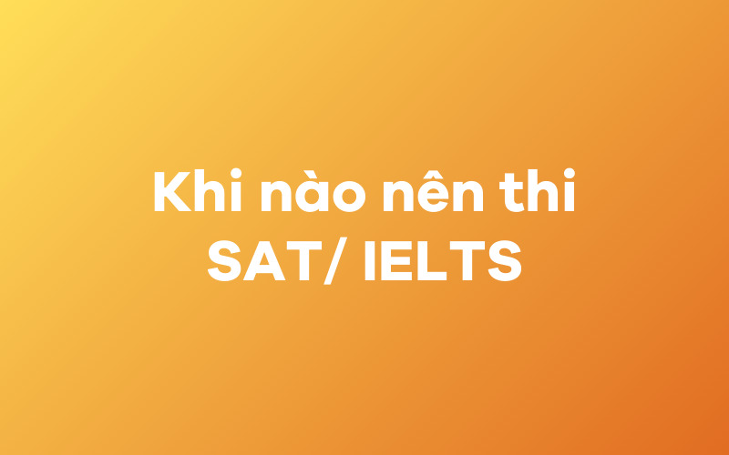 Khi nào nên thi SAT, khi nào nên thi IELTS?