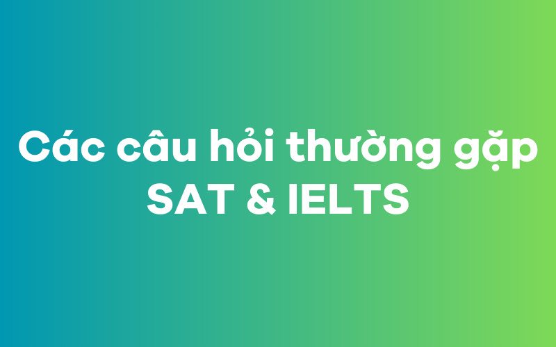 Các câu hỏi xoay quanh kỳ thi SAT và IELTS