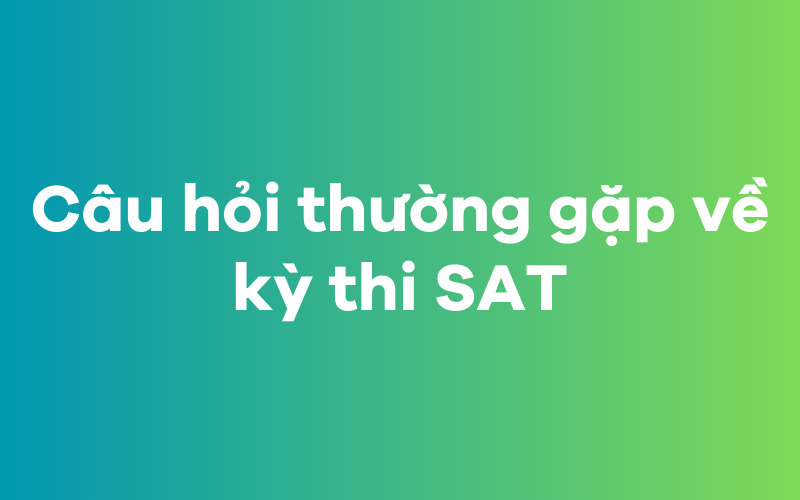 Một số câu hỏi thường gặp về kỳ thi SAT