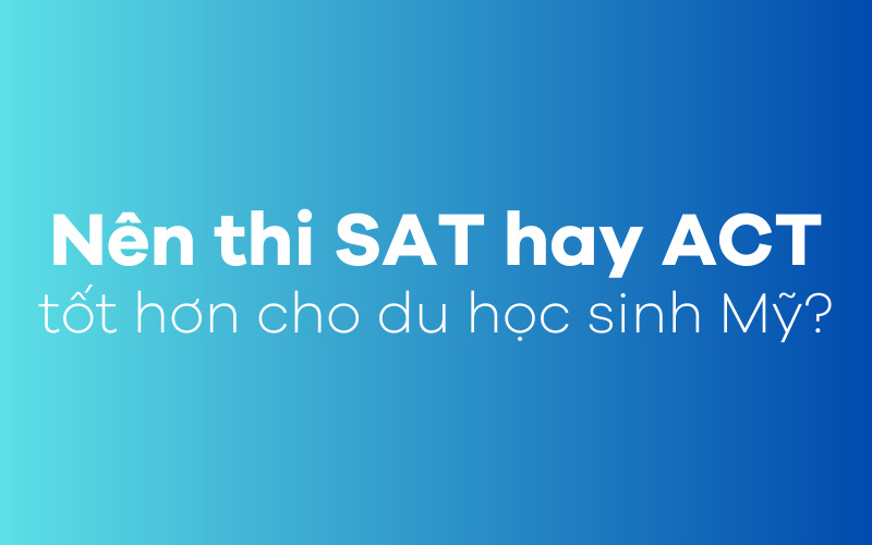 Nên thi SAT hay ACT tốt hơn cho du học sinh Mỹ?