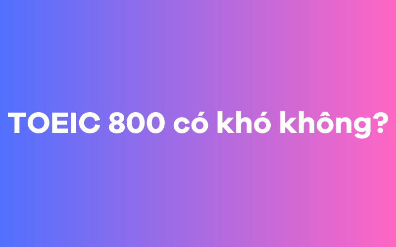 TOEIC 800 có khó không?