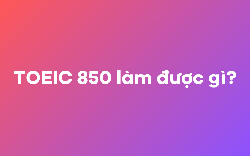 TOEIC 850 làm được gì?