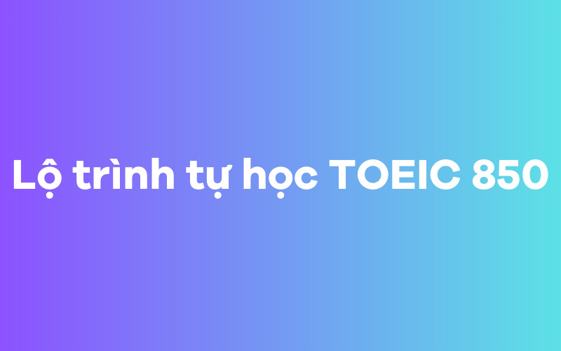 Lộ trình tự học TOEIC 850