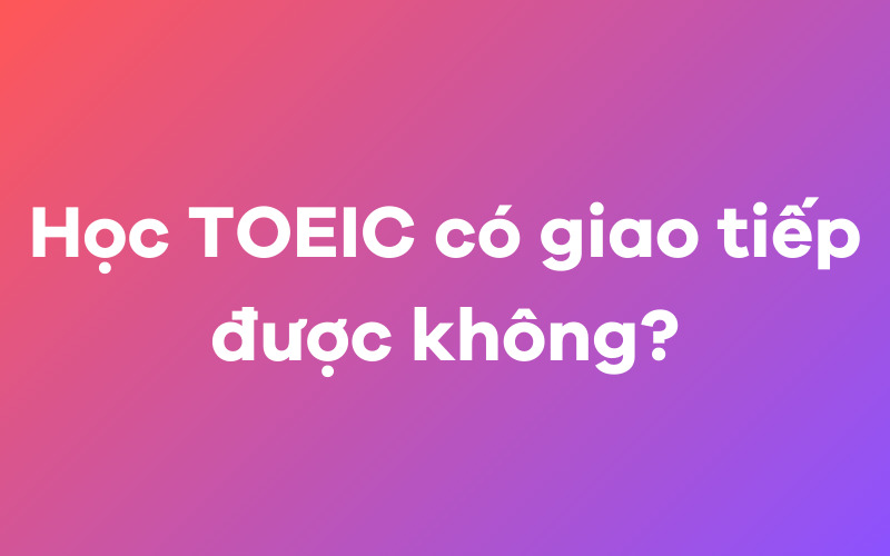 Học TOEIC có giao tiếp được không?