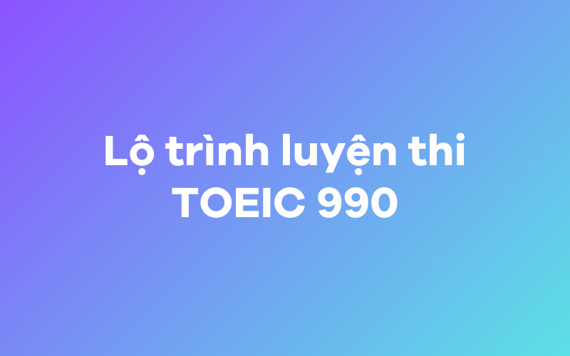 Lộ trình luyện thi TOEIC 990