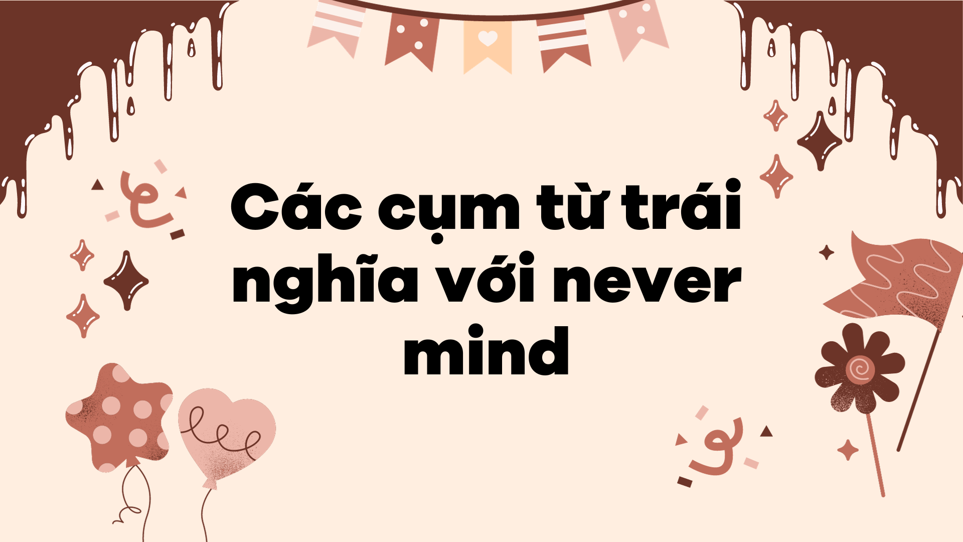 Các cụm từ trái nghĩa với never mind