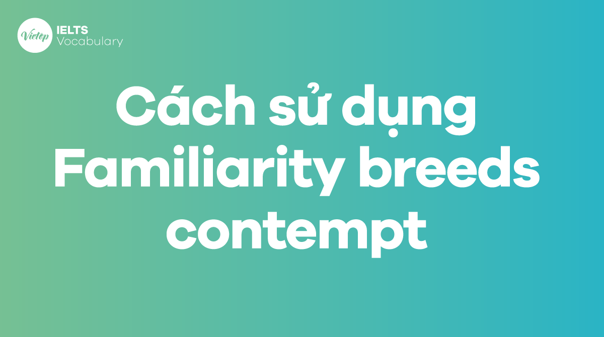 Cách sử dụng Idiom Familiarity breeds contempt