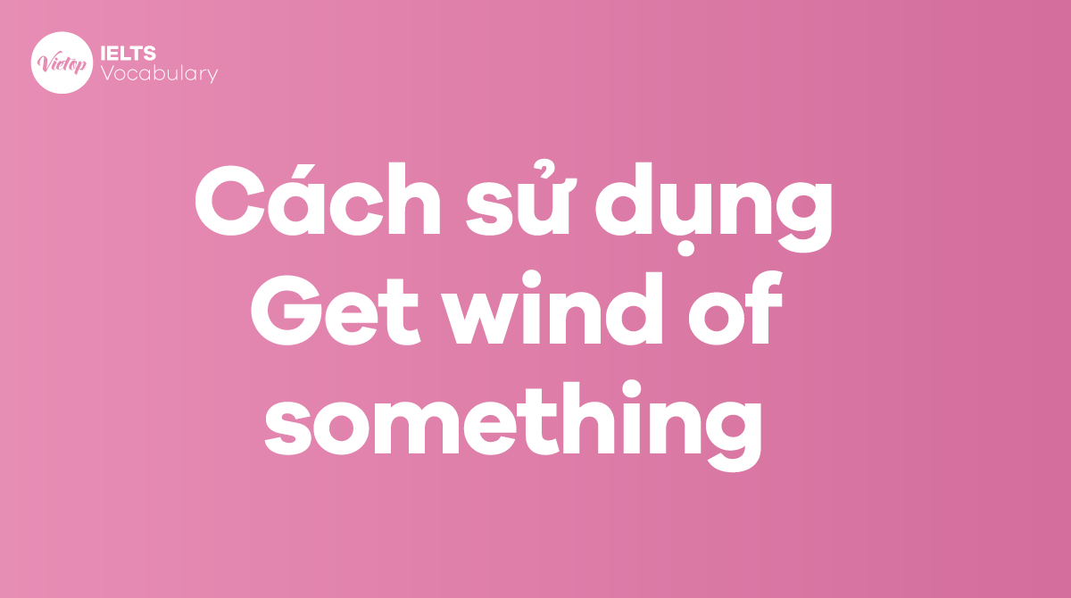 Cách sử dụng Idiom Get wind of something