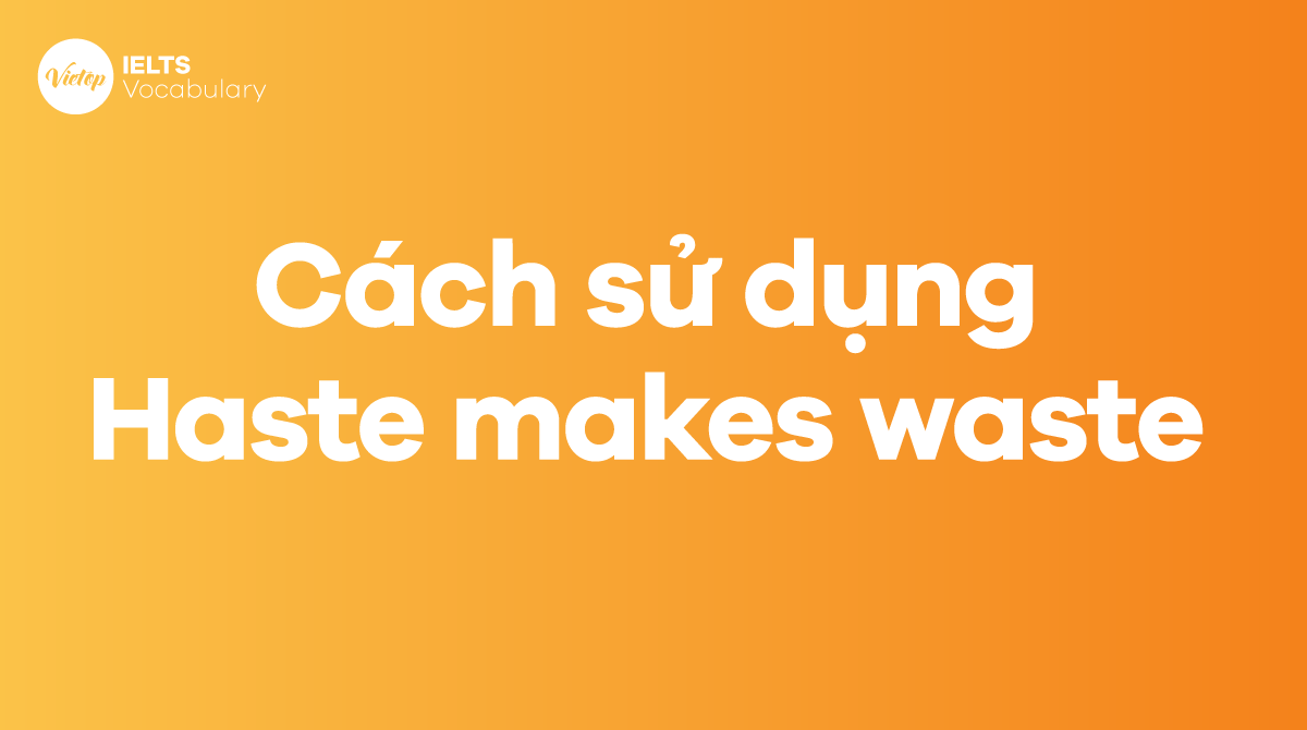 Cách sử dụng Idiom Haste makes waste