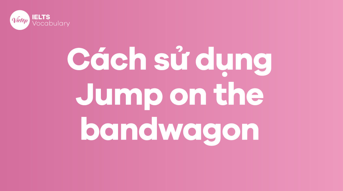 Cách sử dụng Idiom Jump on the bandwagon