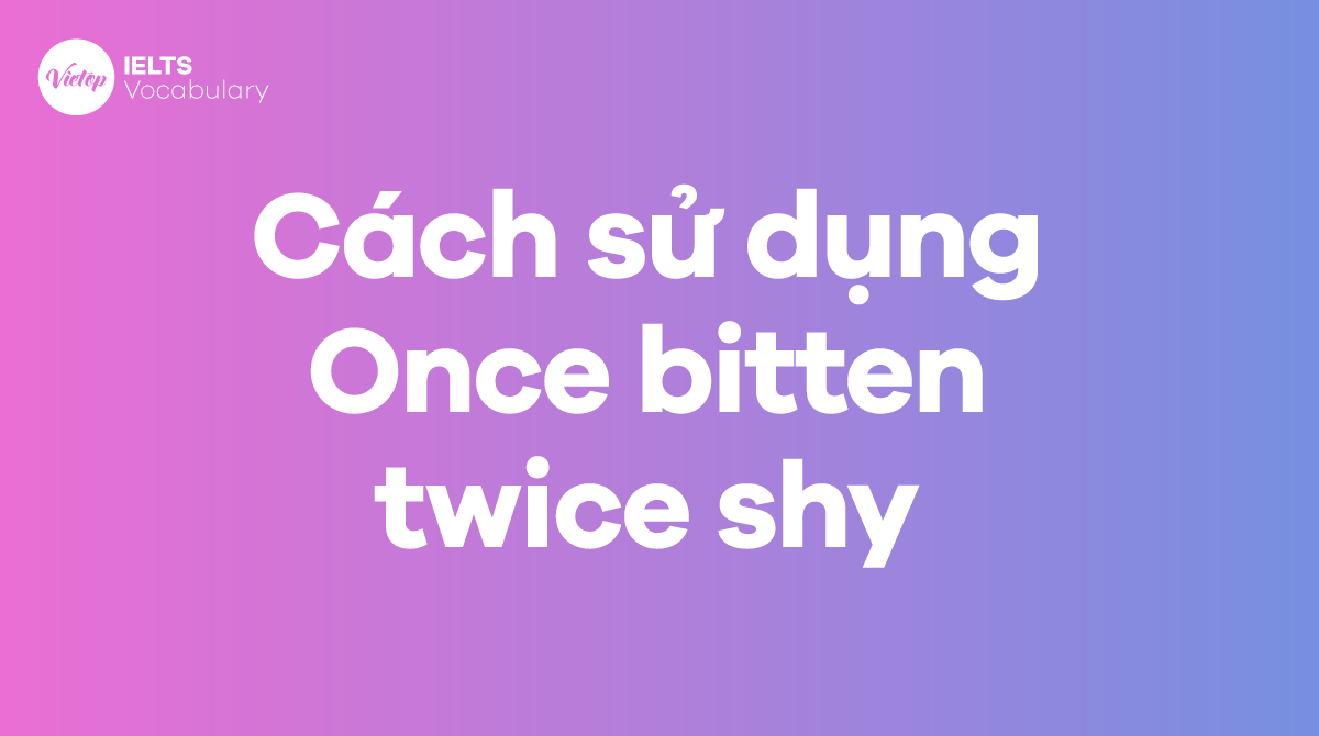 Cách sử dụng Idiom Once bitten, twice shy