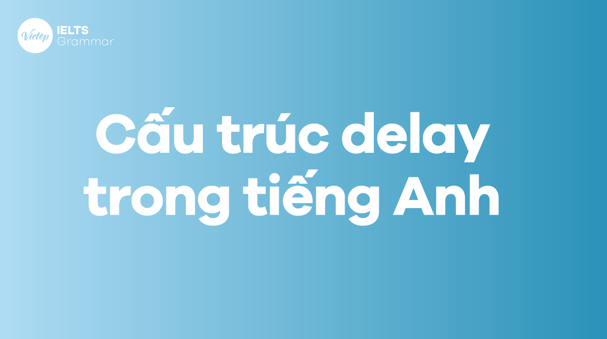 Cấu trúc delay trong tiếng Anh 