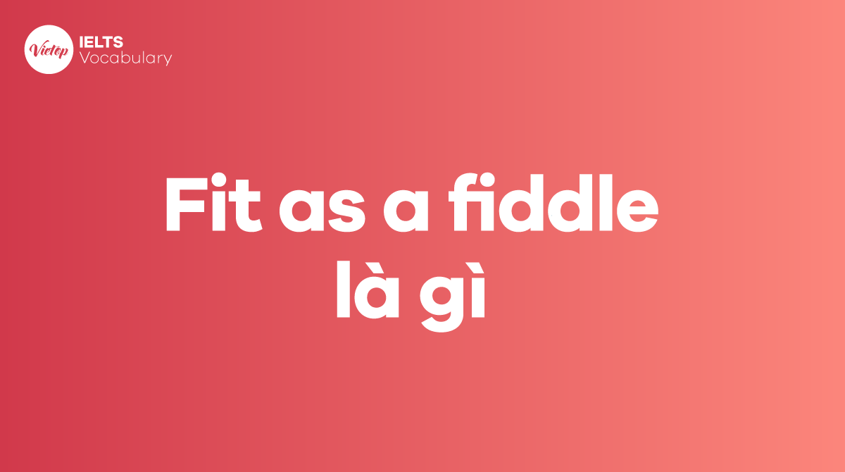 Fit as a fiddle là gì Ý nghĩa và áp dụng trong giao tiếp