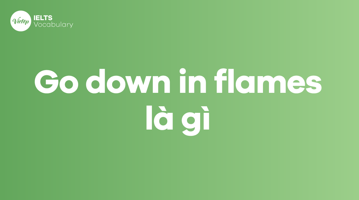 Go down in flames là gì Ý nghĩa và cách dùng