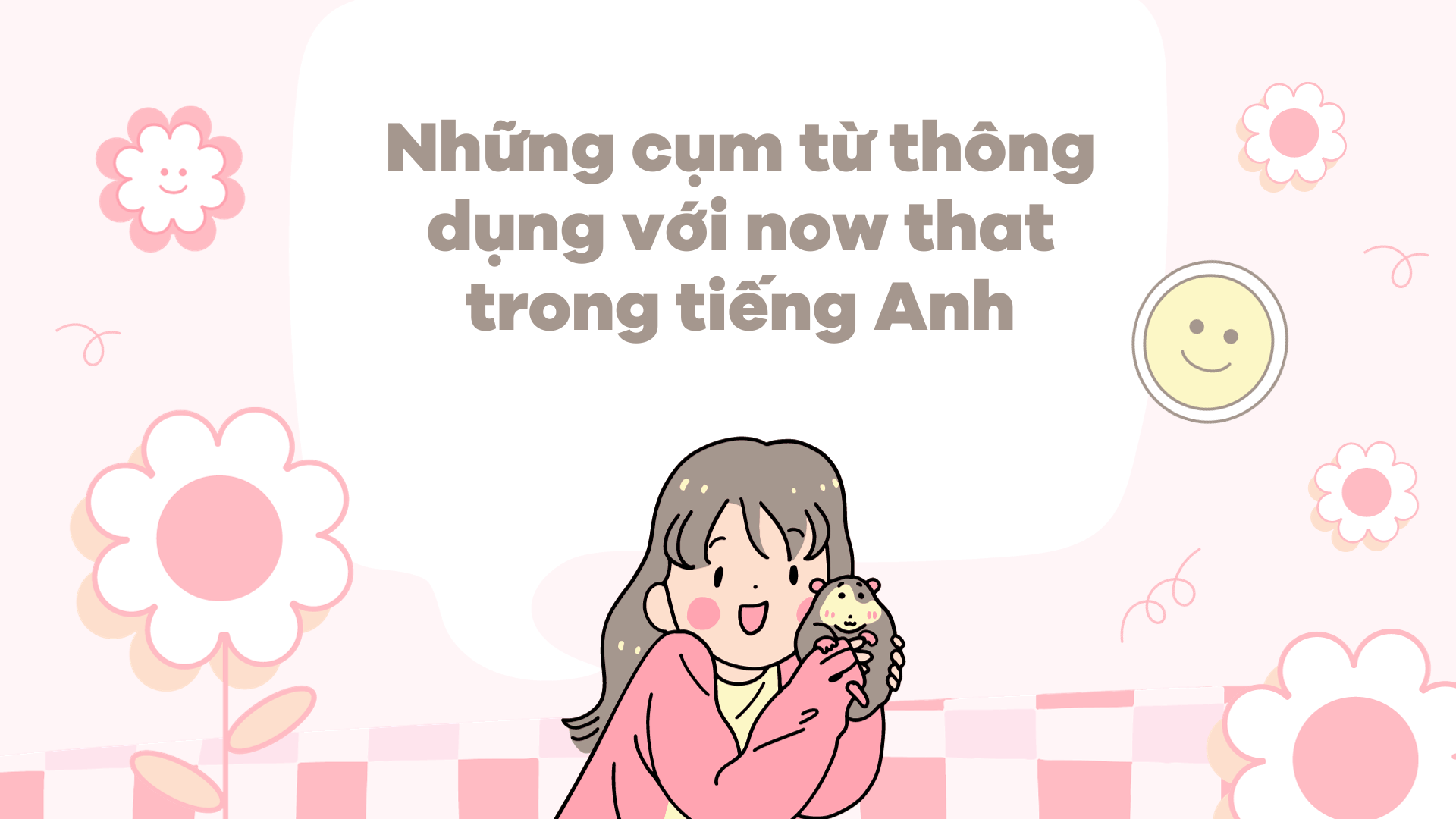 Những cụm từ thông dụng với now that trong tiếng Anh