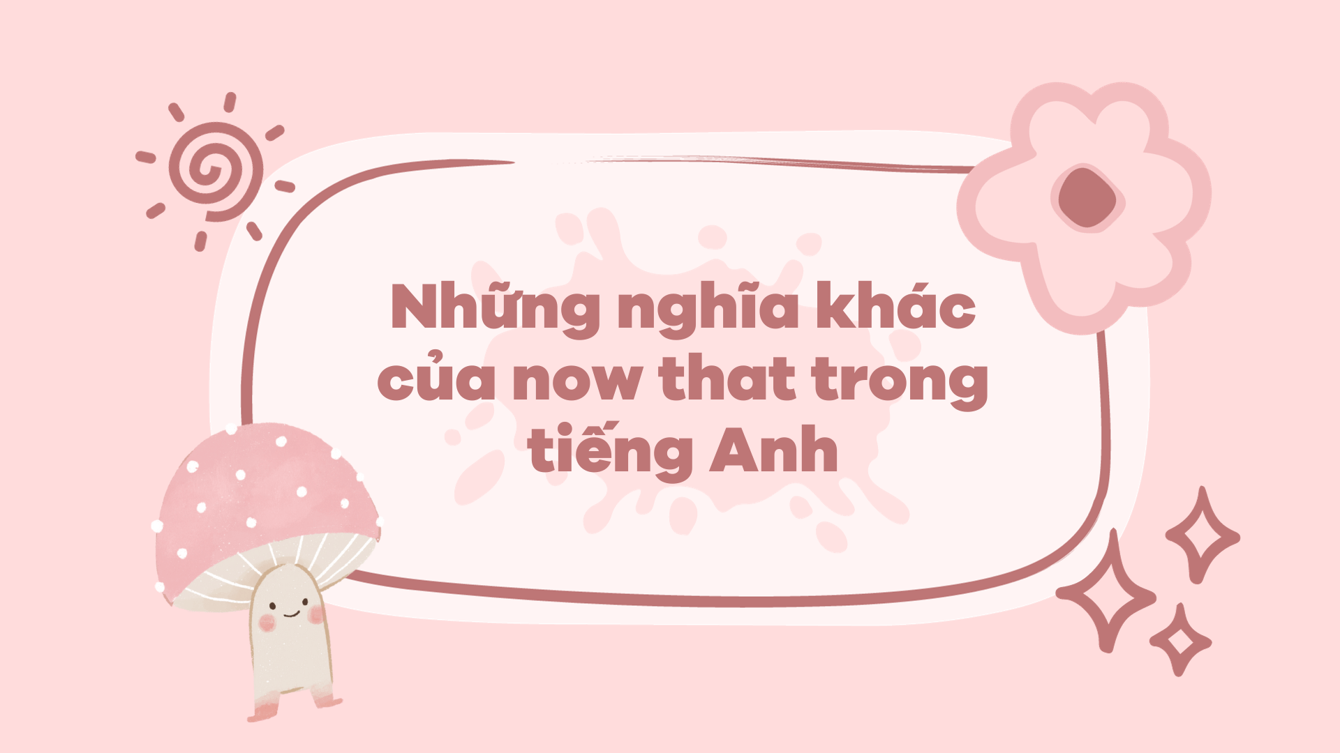 Những nghĩa khác của now that trong tiếng Anh