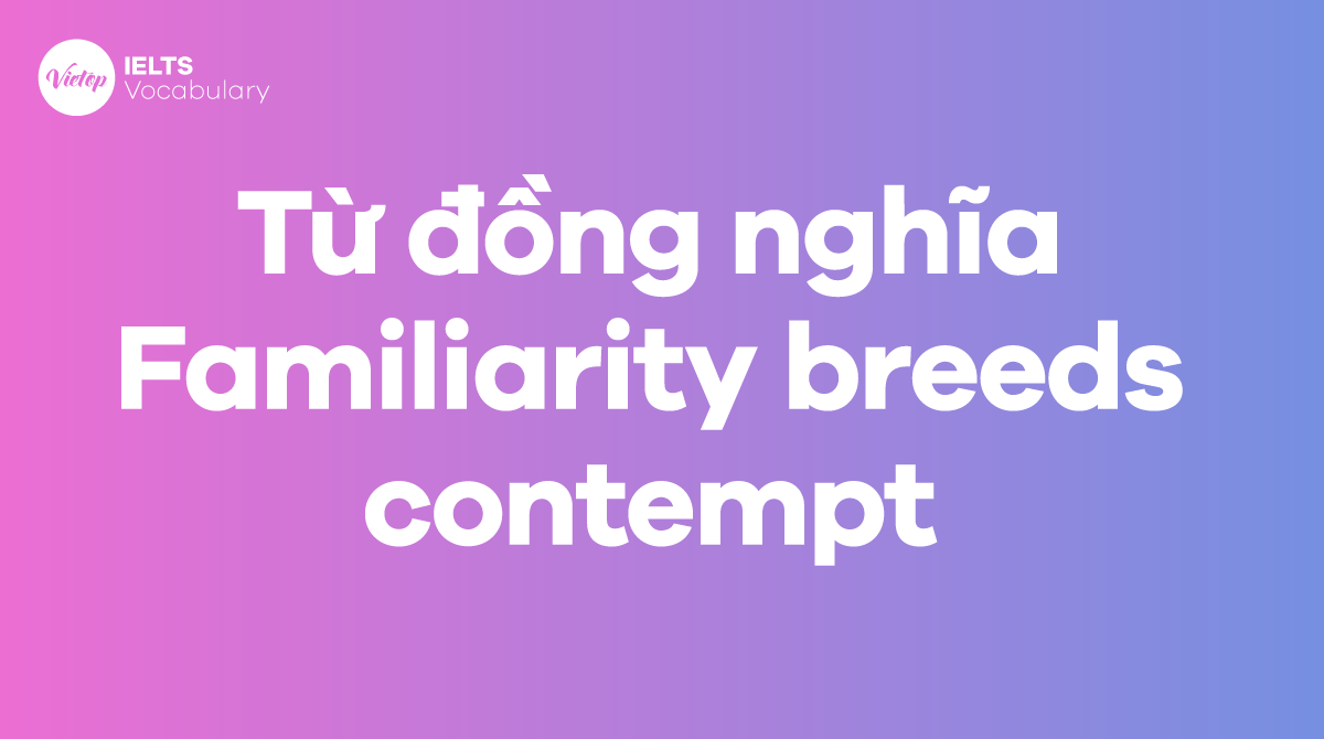 Những từ, cụm từ đồng nghĩa với thành ngữ Familiarity breeds contempt