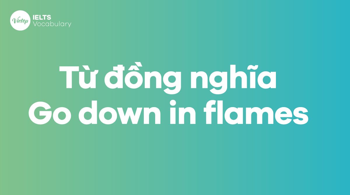 Những từ, cụm từ đồng nghĩa với thành ngữ Go down in flames