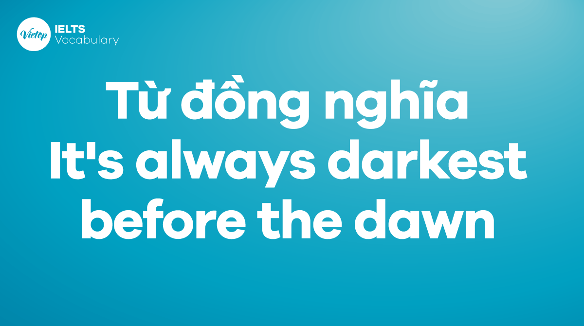 Những từ, cụm từ đồng nghĩa với thành ngữ It's always darkest before the dawn