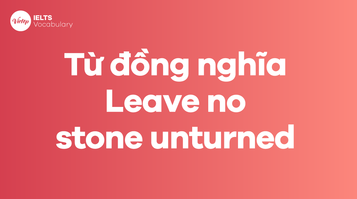 Những từ, cụm từ đồng nghĩa với thành ngữ Leave no stone unturned