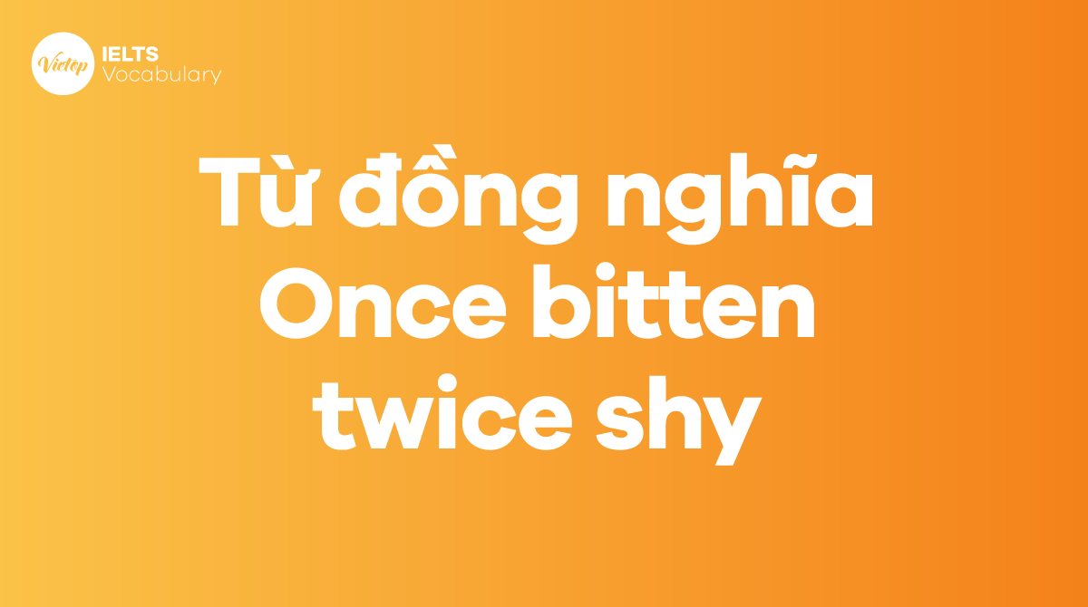 Những từ, cụm từ đồng nghĩa với thành ngữ Once bitten, twice shy