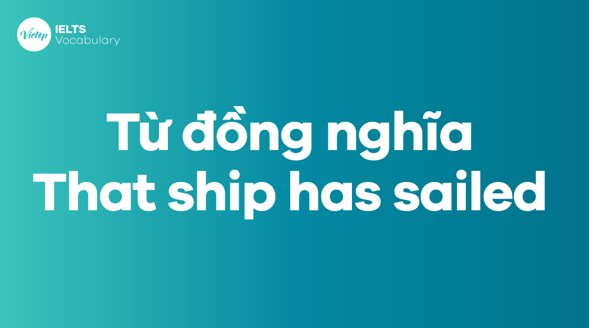 Những từ, cụm từ đồng nghĩa với thành ngữ That ship has sailed