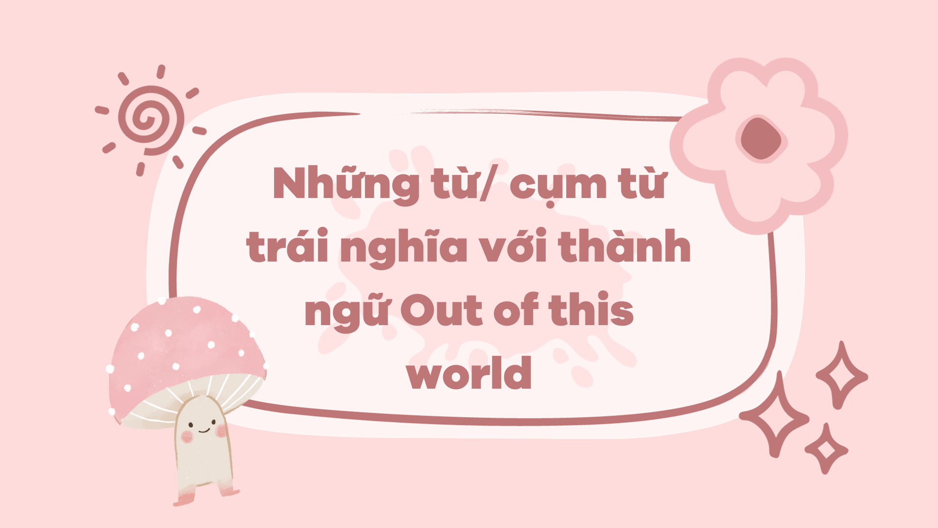 Những từ cụm từ trái nghĩa với thành ngữ Out of this world