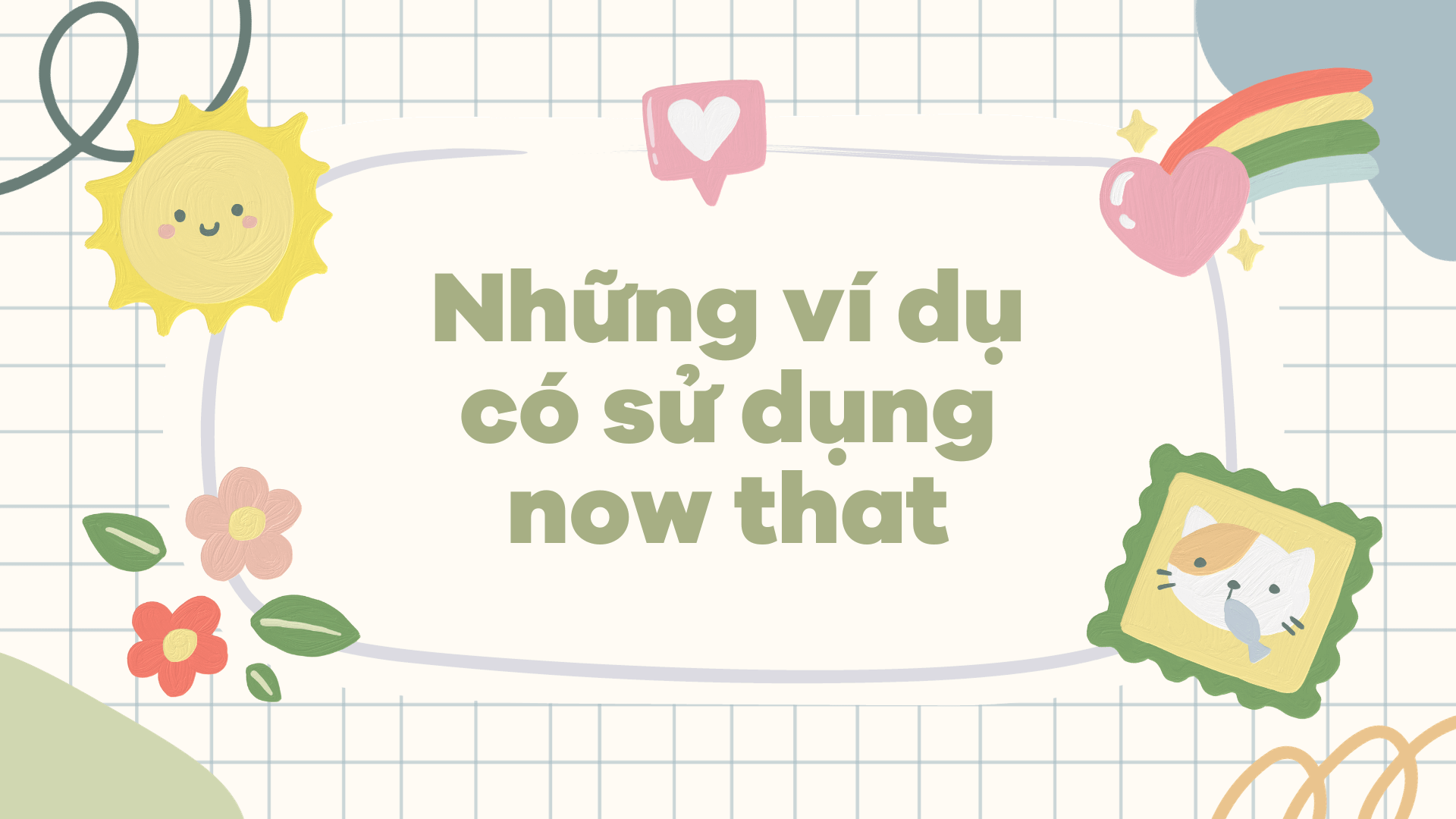 Những ví dụ có sử dụng now that