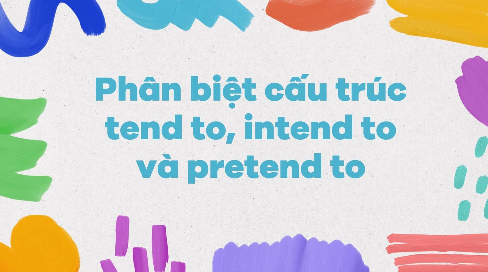 Phân biệt cấu trúc tend to, intend to và pretend to