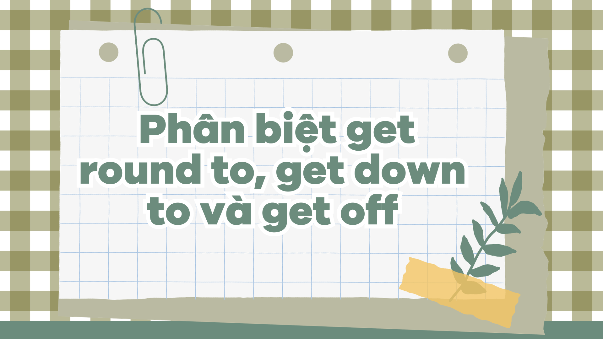  Phân biệt get round to, get down to và get off