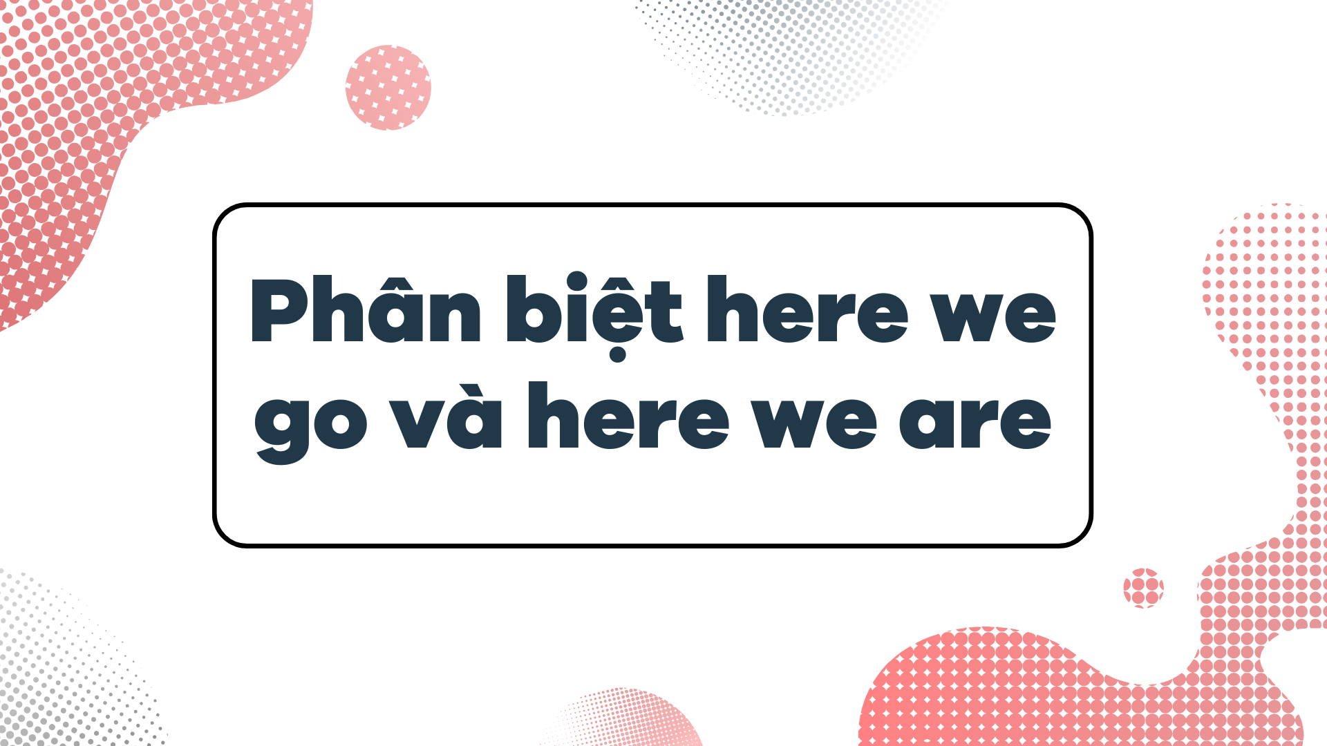 Phân biệt here we go và here we are