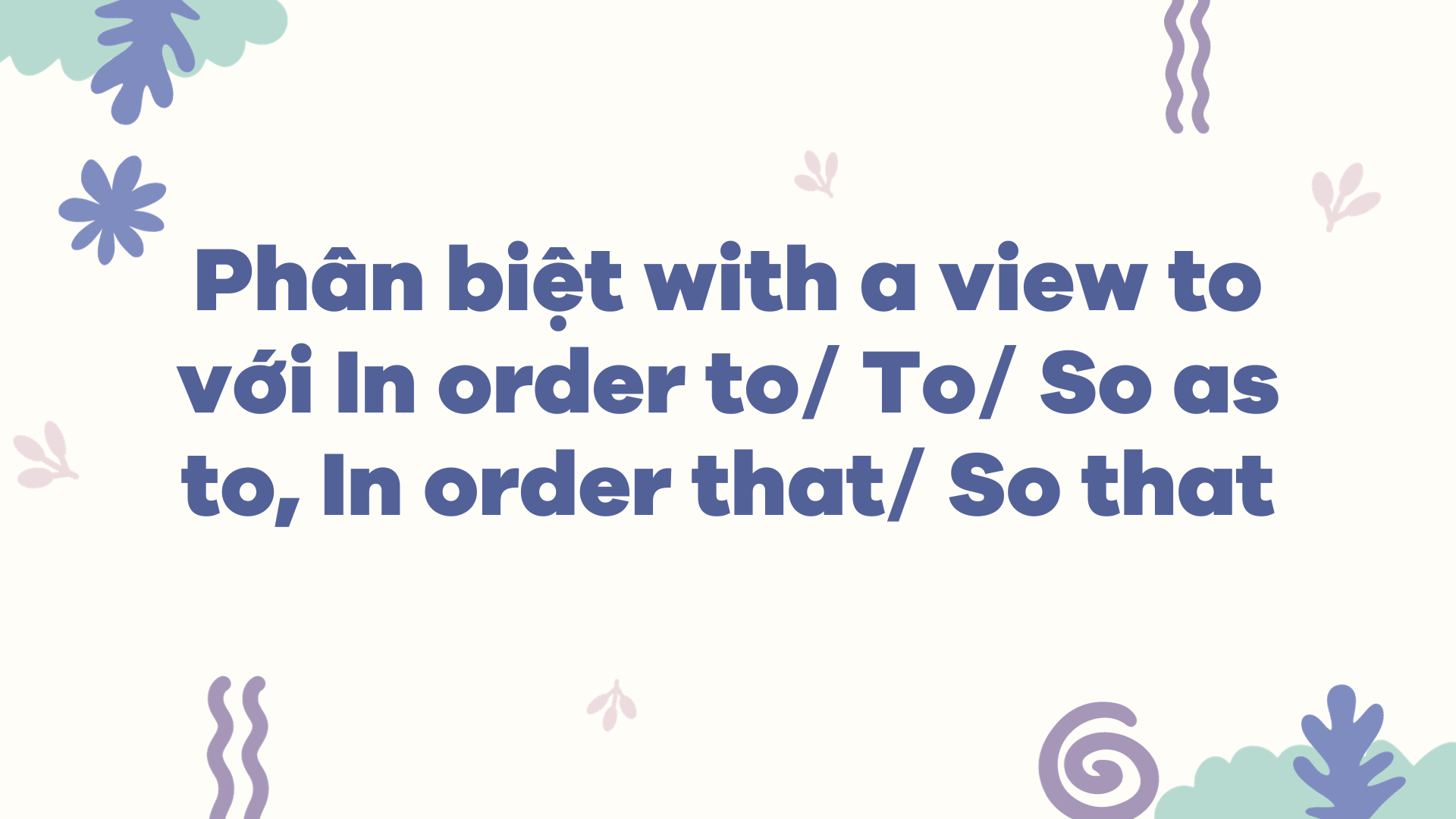 Phân biệt with a view to với In order to To So as to, In order that So that