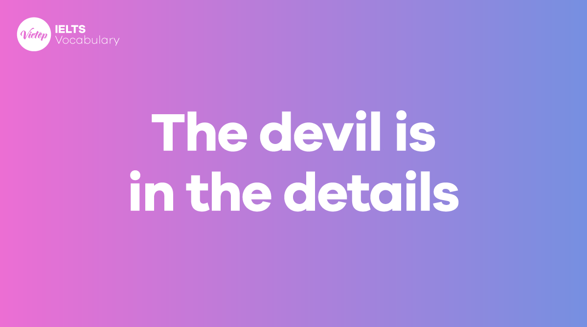 The devil is in the details là gì Áp dụng trong giao tiếp